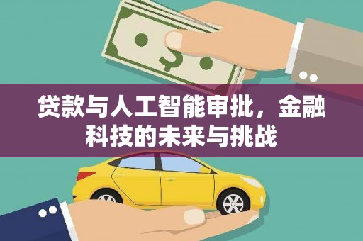 全国贷款与人工智能审批，金融科技的未来与挑战