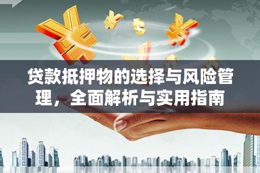全国贷款抵押物的选择与风险管理，全面解析与实用指南
