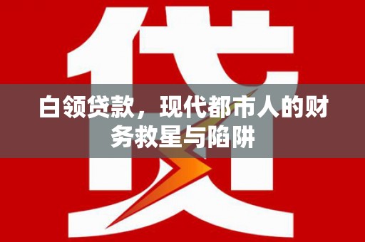 全国白领贷款，现代都市人的财务救星与陷阱