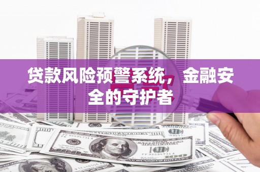 全国贷款风险预警系统，金融安全的守护者