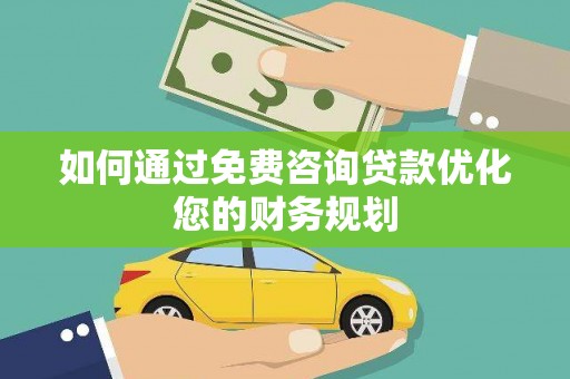 全国如何通过免费咨询贷款优化您的财务规划