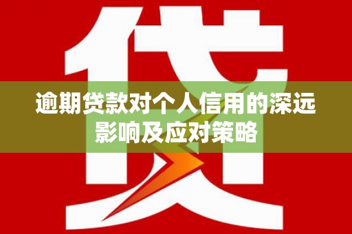 全国逾期贷款对个人信用的深远影响及应对策略