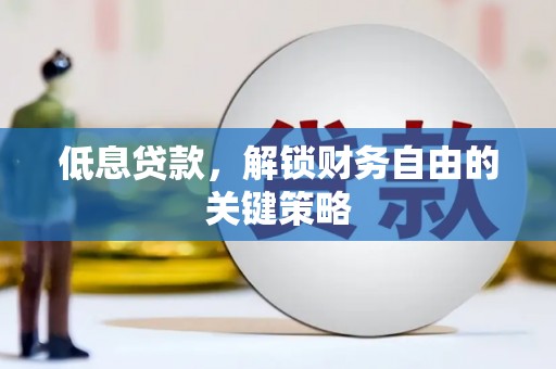 全国低息贷款，解锁财务自由的关键策略