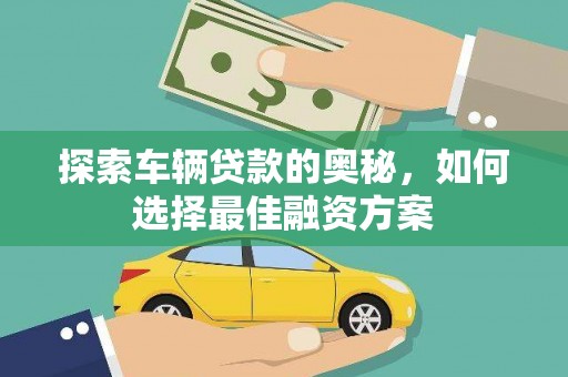全国探索车辆贷款的奥秘，如何选择最佳融资方案