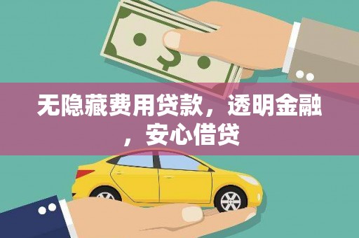 全国无隐藏费用贷款，透明金融，安心借贷