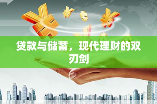 全国贷款与储蓄，现代理财的双刃剑