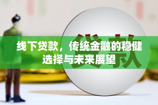 全国线下贷款，传统金融的稳健选择与未来展望