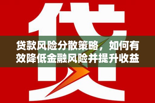 全国贷款风险分散策略，如何有效降低金融风险并提升收益