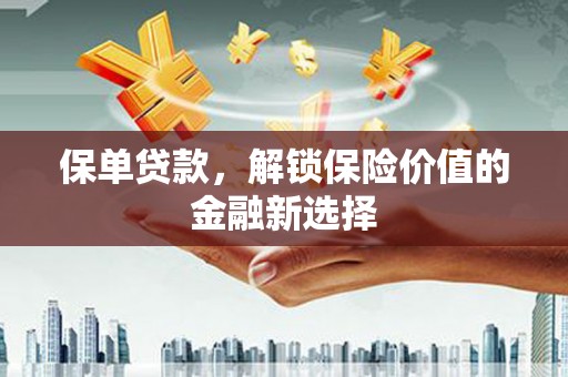 全国保单贷款，解锁保险价值的金融新选择
