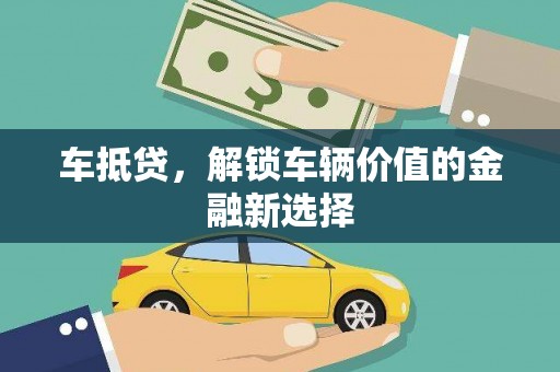 全国车抵贷，解锁车辆价值的金融新选择