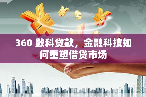 全国360 数科贷款，金融科技如何重塑借贷市场