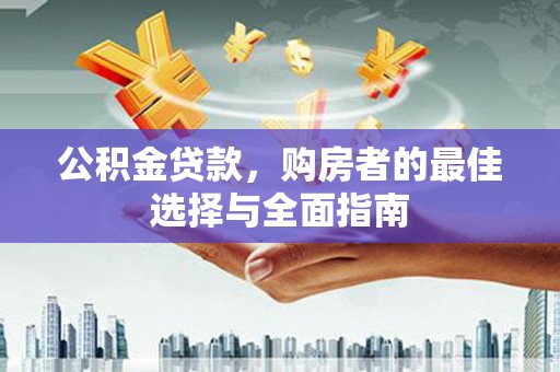 全国公积金贷款，购房者的最佳选择与全面指南