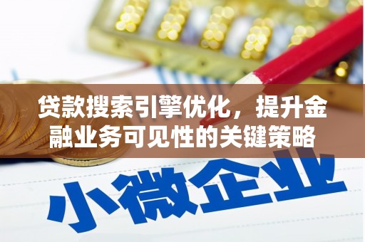全国贷款搜索引擎优化，提升金融业务可见性的关键策略