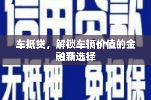 全国车抵贷，解锁车辆价值的金融新选择