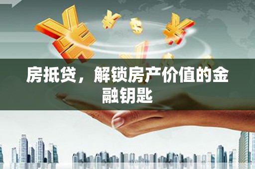 全国房抵贷，解锁房产价值的金融钥匙