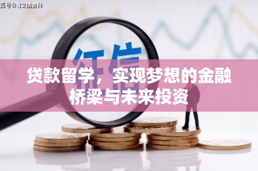 全国贷款留学，实现梦想的金融桥梁与未来投资