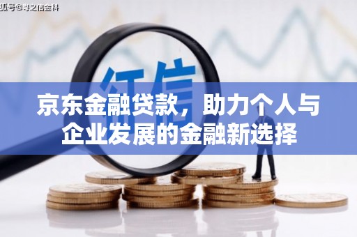 全国京东金融贷款，助力个人与企业发展的金融新选择