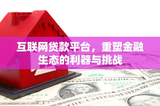 全国互联网贷款平台，重塑金融生态的利器与挑战
