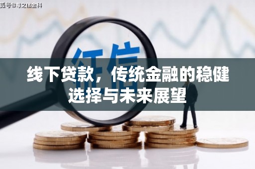 全国线下贷款，传统金融的稳健选择与未来展望