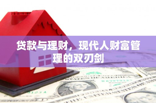 全国贷款与理财，现代人财富管理的双刃剑