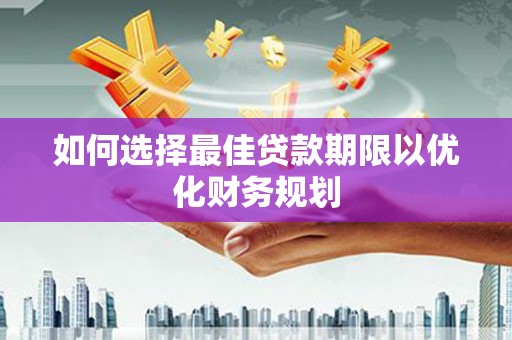全国如何选择最佳贷款期限以优化财务规划