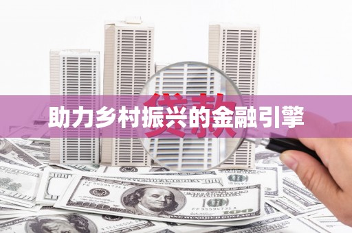全国助力乡村振兴的金融引擎
