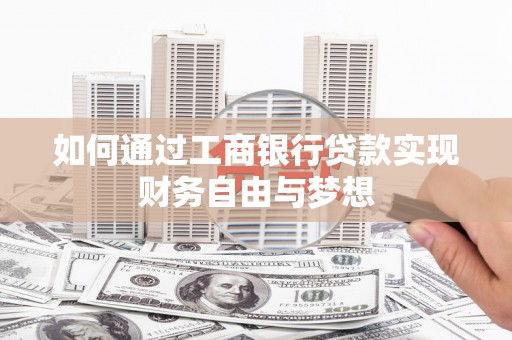 全国如何通过工商银行贷款实现财务自由与梦想