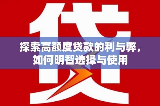 全国探索高额度贷款的利与弊，如何明智选择与使用