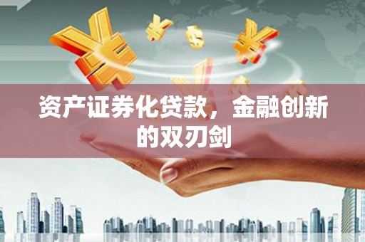 全国资产证券化贷款，金融创新的双刃剑