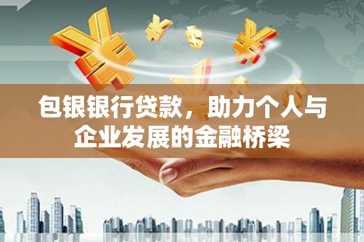 全国包银银行贷款，助力个人与企业发展的金融桥梁