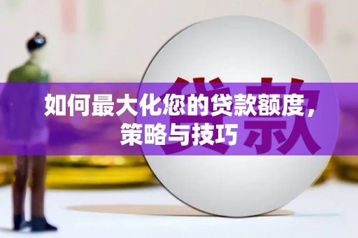 全国如何最大化您的贷款额度，策略与技巧