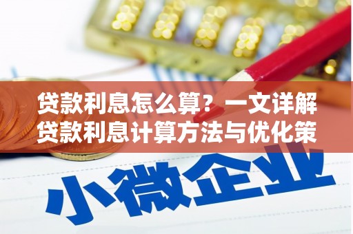 全国贷款利息怎么算？一文详解贷款利息计算方法与优化策略