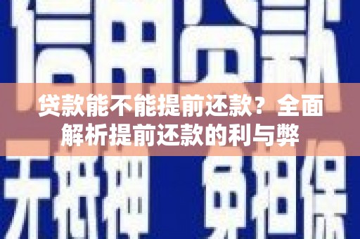 全国贷款能不能提前还款？全面解析提前还款的利与弊