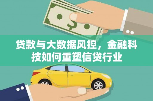 全国贷款与大数据风控，金融科技如何重塑信贷行业
