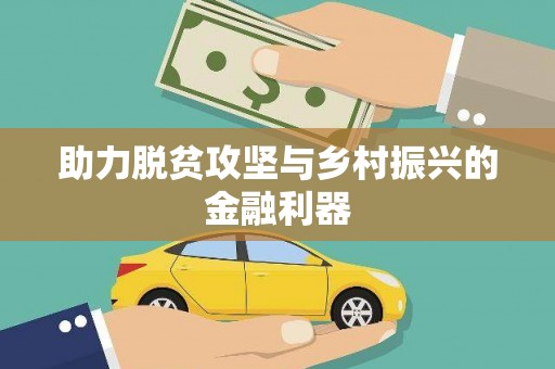 全国助力脱贫攻坚与乡村振兴的金融利器