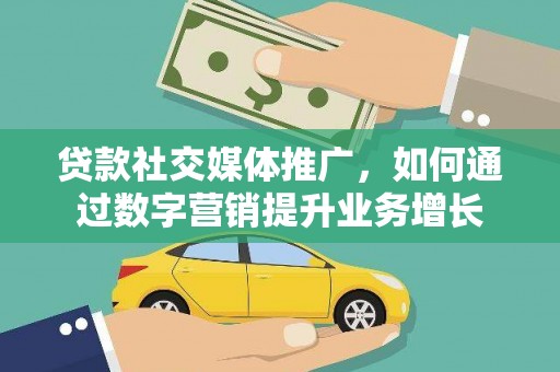 全国贷款社交媒体推广，如何通过数字营销提升业务增长