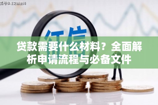 全国贷款需要什么材料？全面解析申请流程与必备文件