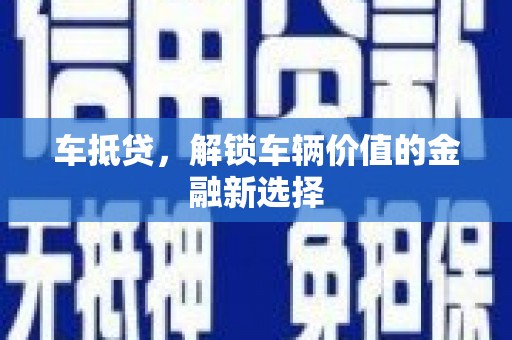 全国车抵贷，解锁车辆价值的金融新选择