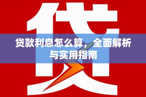 全国贷款利息怎么算，全面解析与实用指南