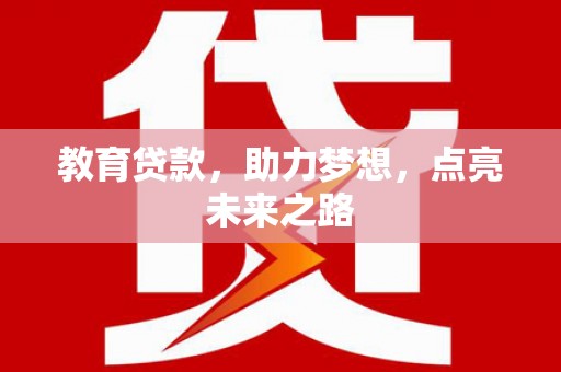 全国教育贷款，助力梦想，点亮未来之路