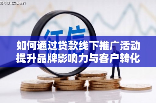 全国如何通过贷款线下推广活动提升品牌影响力与客户转化率