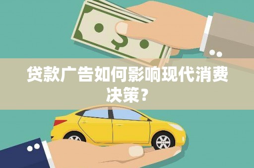 全国贷款广告如何影响现代消费决策？