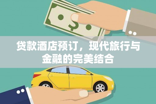 全国贷款酒店预订，现代旅行与金融的完美结合