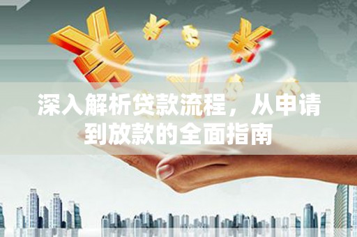 全国深入解析贷款流程，从申请到放款的全面指南