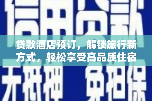 全国贷款酒店预订，解锁旅行新方式，轻松享受高品质住宿