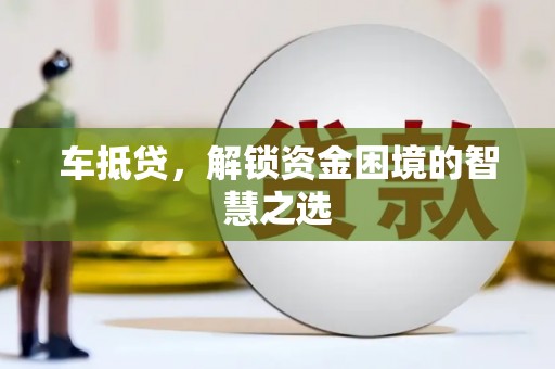 全国车抵贷，解锁资金困境的智慧之选