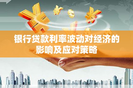 全国银行贷款利率波动对经济的影响及应对策略