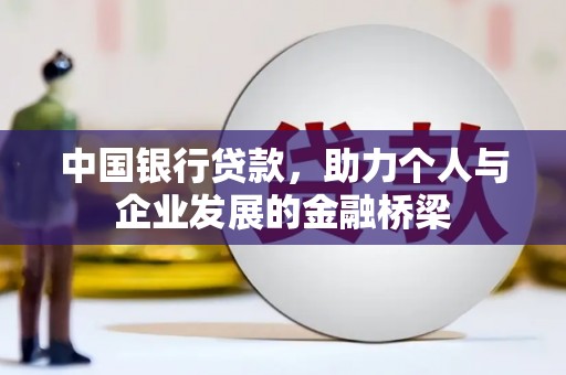 全国中国银行贷款，助力个人与企业发展的金融桥梁