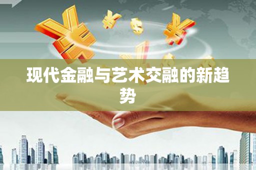 全国现代金融与艺术交融的新趋势