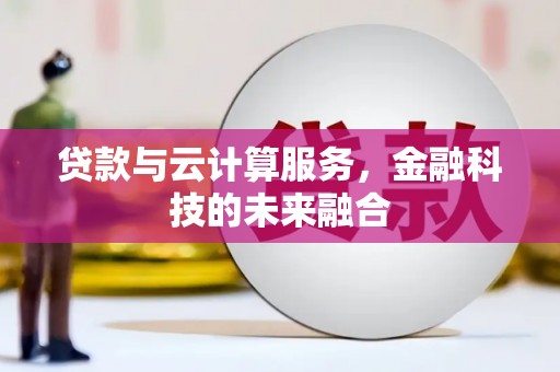 全国贷款与云计算服务，金融科技的未来融合